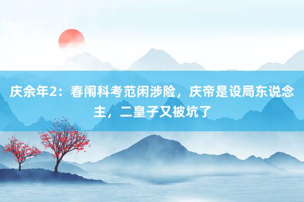 庆余年2：春闱科考范闲涉险，庆帝是设局东说念主，二皇子又被坑了