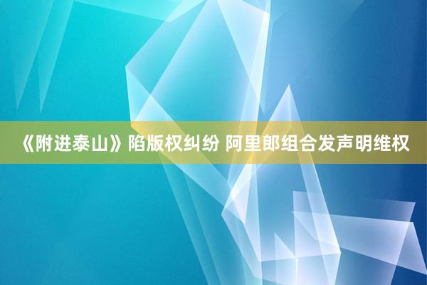 《附进泰山》陷版权纠纷 阿里郎组合发声明维权