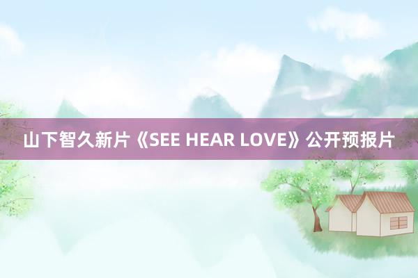 山下智久新片《SEE HEAR LOVE》公开预报片