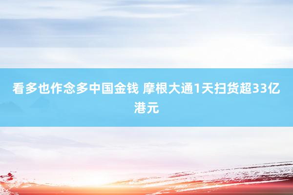 看多也作念多中国金钱 摩根大通1天扫货超33亿港元