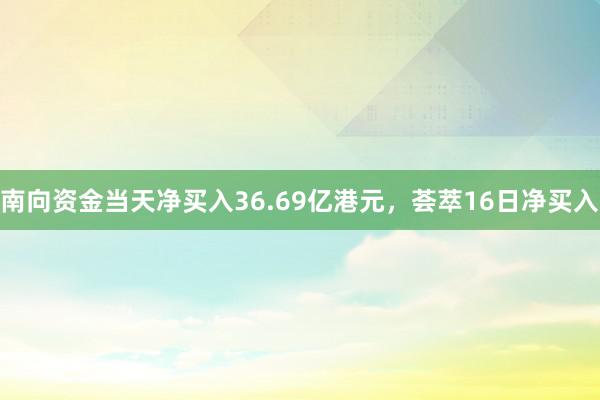 南向资金当天净买入36.69亿港元，荟萃16日净买入