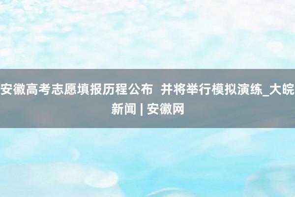 安徽高考志愿填报历程公布  并将举行模拟演练_大皖新闻 | 安徽网