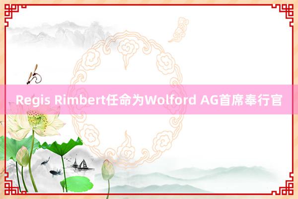 Regis Rimbert任命为Wolford AG首席奉行官