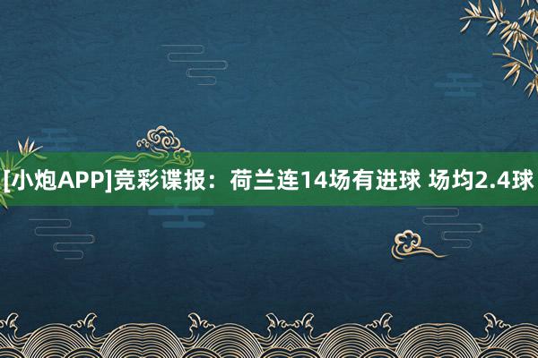 [小炮APP]竞彩谍报：荷兰连14场有进球 场均2.4球