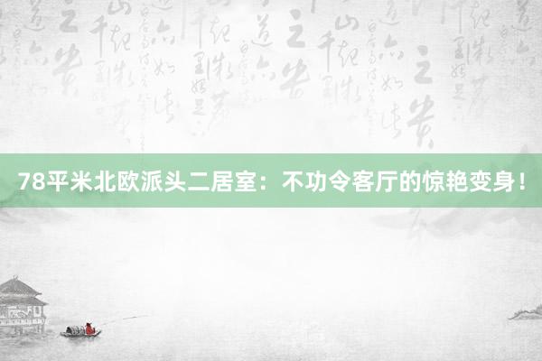 78平米北欧派头二居室：不功令客厅的惊艳变身！