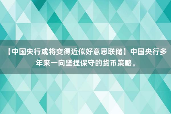 【中国央行或将变得近似好意思联储】中国央行多年来一向坚捏保守的货币策略。