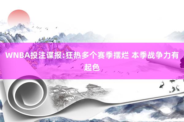 WNBA投注谍报:狂热多个赛季摆烂 本季战争力有起色