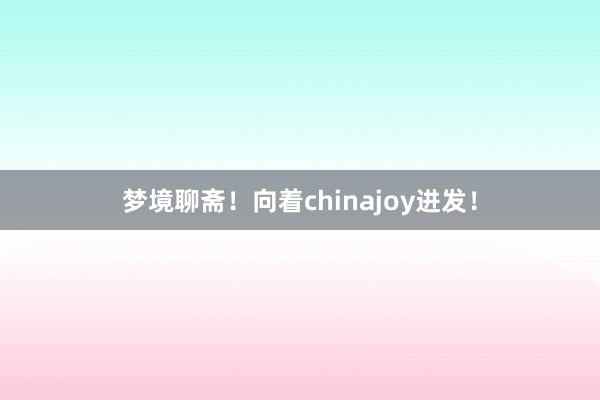 梦境聊斋！向着chinajoy进发！