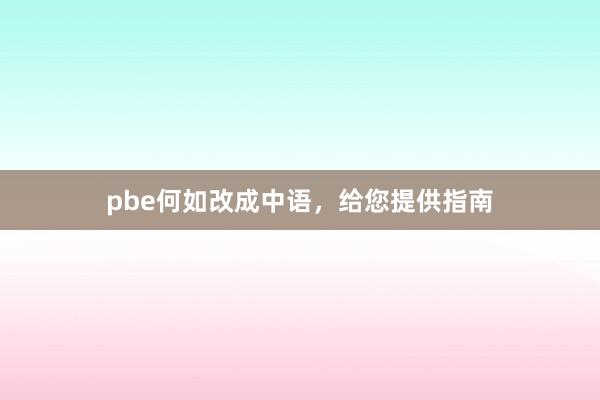 pbe何如改成中语，给您提供指南