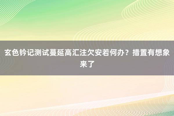 玄色钤记测试蔓延高汇注欠安若何办？措置有想象来了