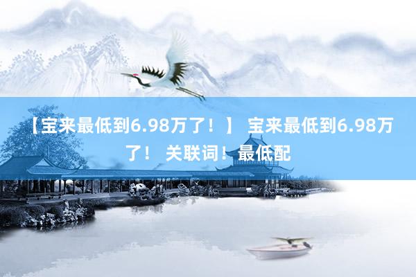 【宝来最低到6.98万了！】 宝来最低到6.98万了！ 关联词！最低配