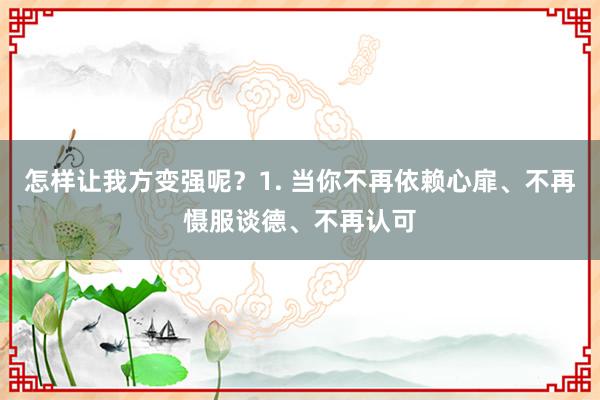 怎样让我方变强呢？1. 当你不再依赖心扉、不再慑服谈德、不再认可