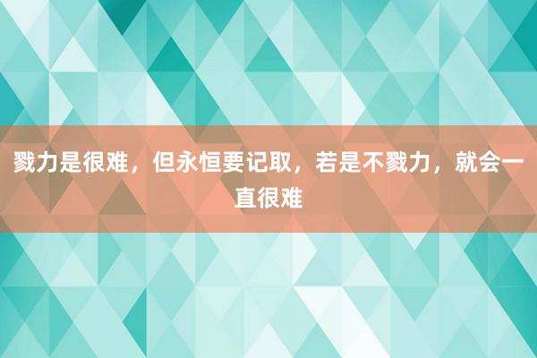 戮力是很难，但永恒要记取，若是不戮力，就会一直很难