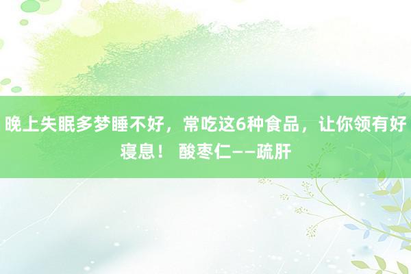 晚上失眠多梦睡不好，常吃这6种食品，让你领有好寝息！ 酸枣仁——疏肝