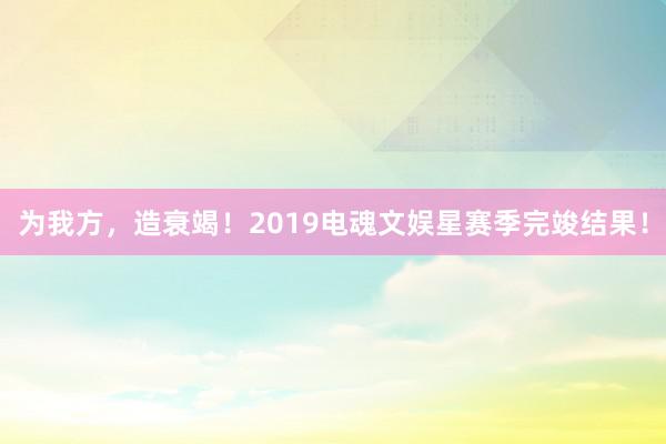 为我方，造衰竭！2019电魂文娱星赛季完竣结果！