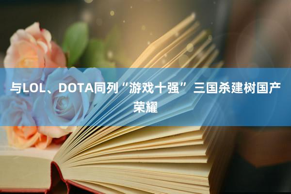 与LOL、DOTA同列“游戏十强” 三国杀建树国产荣耀