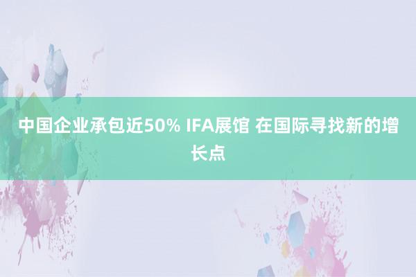 中国企业承包近50% IFA展馆 在国际寻找新的增长点