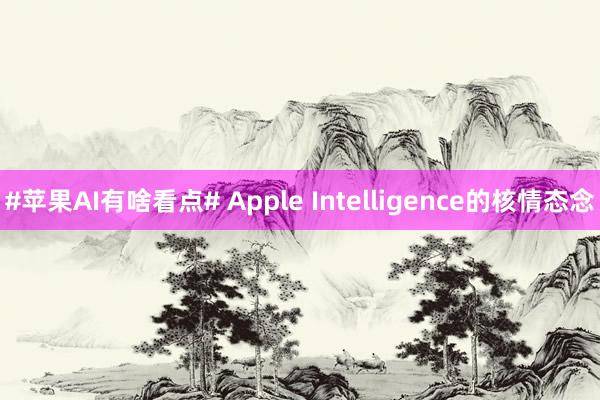 #苹果AI有啥看点# Apple Intelligence的核情态念