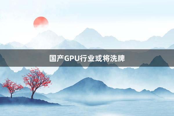 国产GPU行业或将洗牌