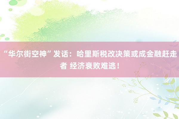 “华尔街空神”发话：哈里斯税改决策或成金融赶走者 经济衰败难逃！