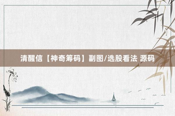 清醒信【神奇筹码】副图/选股看法 源码