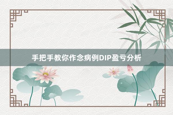 手把手教你作念病例DIP盈亏分析