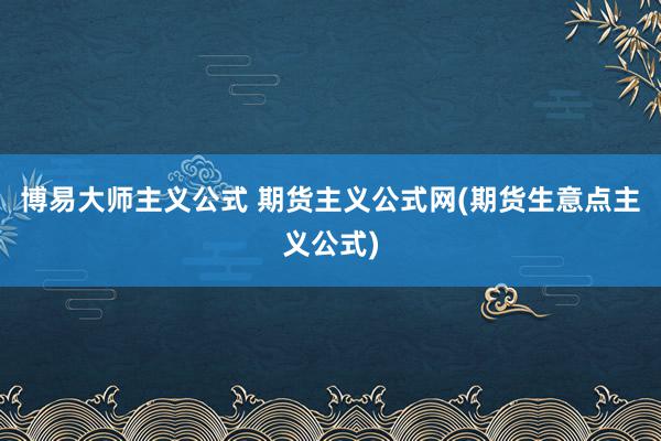 博易大师主义公式 期货主义公式网(期货生意点主义公式)