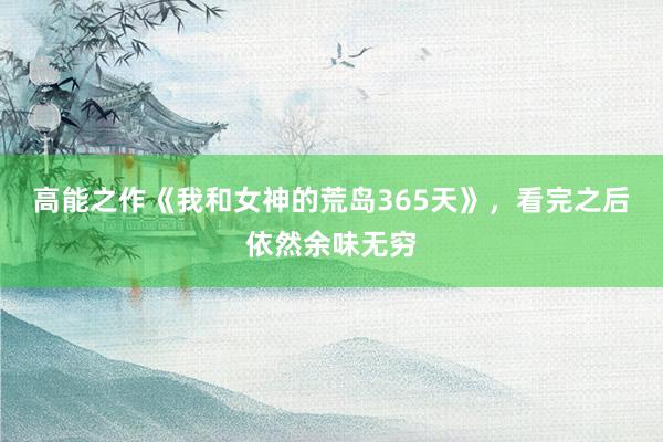 高能之作《我和女神的荒岛365天》，看完之后依然余味无穷