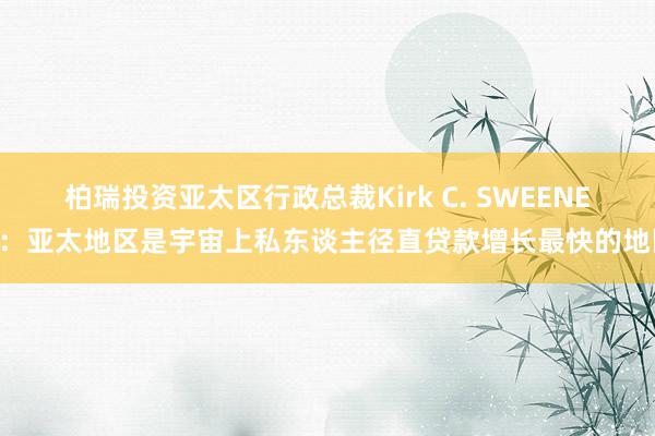 柏瑞投资亚太区行政总裁Kirk C. SWEENEY：亚太地区是宇宙上私东谈主径直贷款增长最快的地区