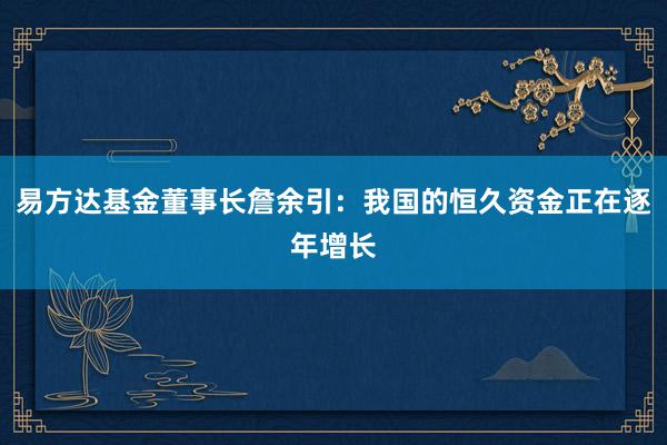 易方达基金董事长詹余引：我国的恒久资金正在逐年增长