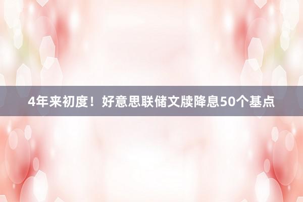 4年来初度！好意思联储文牍降息50个基点