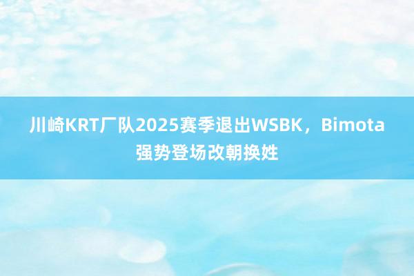 川崎KRT厂队2025赛季退出WSBK，Bimota强势登场改朝换姓