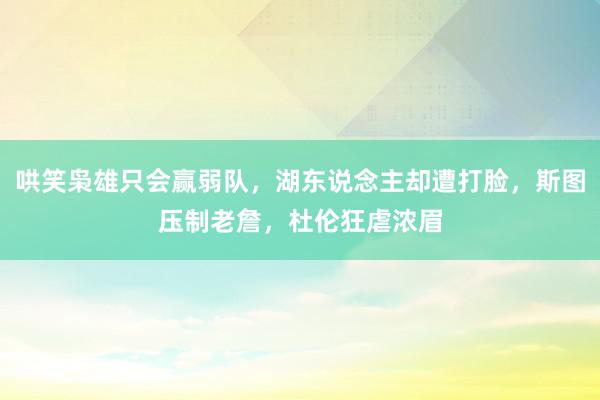 哄笑枭雄只会赢弱队，湖东说念主却遭打脸，斯图压制老詹，杜伦狂虐浓眉