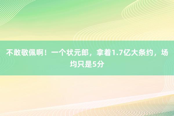 不敢敬佩啊！一个状元郎，拿着1.7亿大条约，场均只是5分