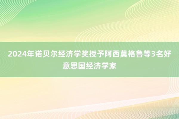 2024年诺贝尔经济学奖授予阿西莫格鲁等3名好意思国经济学家