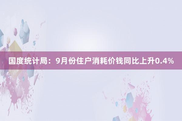 国度统计局：9月份住户消耗价钱同比上升0.4%