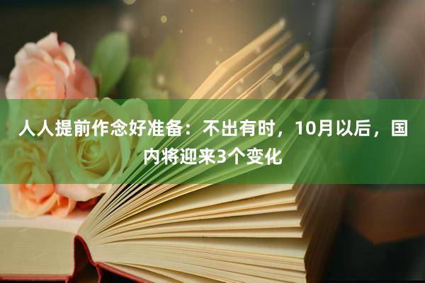 人人提前作念好准备：不出有时，10月以后，国内将迎来3个变化