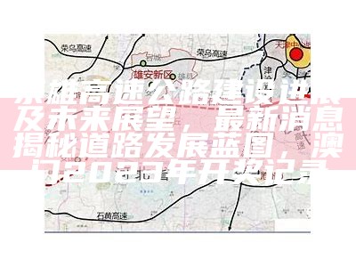 京雄高速公路建设进展及未来展望，最新消息揭秘道路发展蓝图， 澳门2023年开奖记录