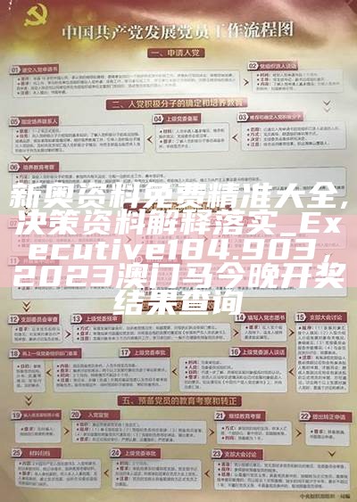 新奥资料免费精准大全,决策资料解释落实_Executive184.903， 2023澳门马今晚开奖结果查询