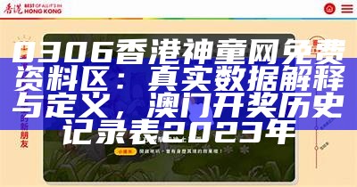 0306香港神童网免费资料区：真实数据解释与定义， 澳门开奖历史记录表2023年