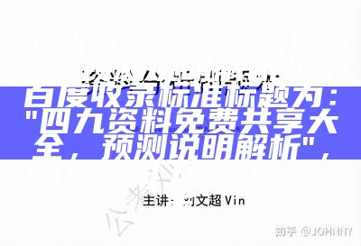 《四九资料免费共享大全，预测说明解析》的百度收录标准标题为：

"四九资料免费共享大全，预测说明解析"， 4949澳门资料免费大全