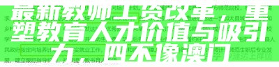 最新教师工资改革，重塑教育人才价值与吸引力， 四不像澳门