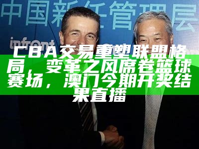 CBA交易重塑联盟格局，变革之风席卷篮球赛场， 澳门今期开奖结果直播