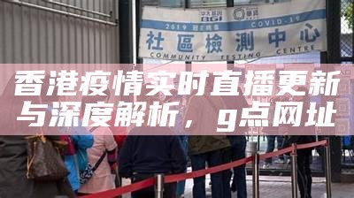 香港疫情实时直播更新与深度解析， g点网址