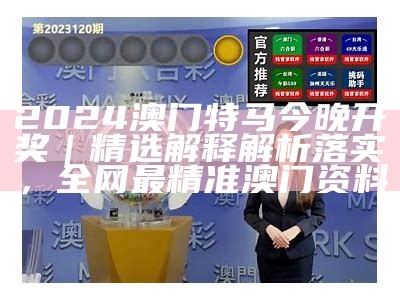 2024澳门特马今晚开奖香港｜精选解释解析落实， 七乐彩开奖结