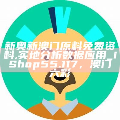 新奥新澳门原料免费资料,实地分析数据应用_iShop55.117， 澳门六彩