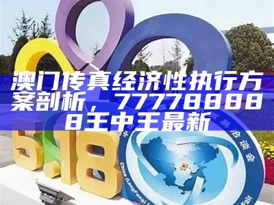 澳门传真经济性执行方案剖析， 777788888王中王最新