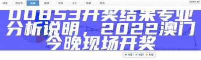 00853开奖结果专业分析说明， 2022澳门今晚现场开奖