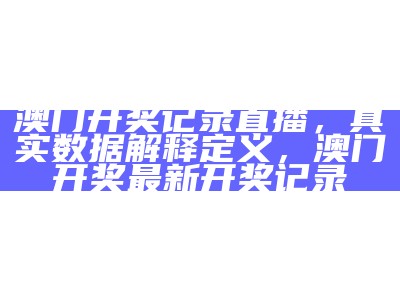 澳门开奖记录直播，真实数据解释定义， 澳门开奖最新开奖记录