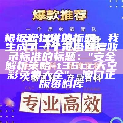 根据您提供的标题，我生成了一个符合百度收录标准的标题：

"安全解析策略 - t35cc天空彩免费大全"， 澳门正版资料库